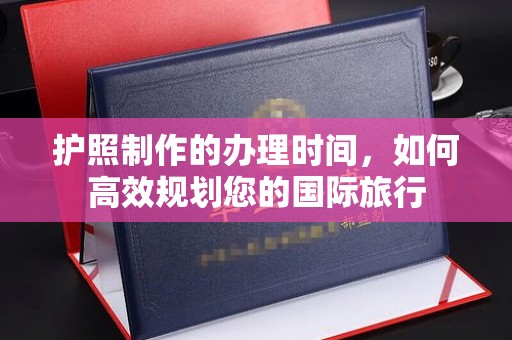 十堰护照制作的办理时间，如何高效规划您的国际旅行